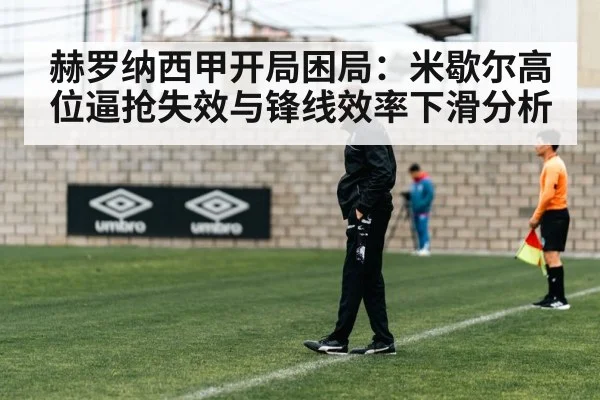 赫罗纳西甲开局困局:米歇尔高位逼抢失效与锋线效率下滑分析 - KAIYUN APP